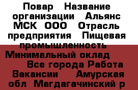 Повар › Название организации ­ Альянс-МСК, ООО › Отрасль предприятия ­ Пищевая промышленность › Минимальный оклад ­ 27 000 - Все города Работа » Вакансии   . Амурская обл.,Магдагачинский р-н